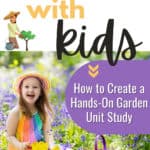gardening with kids | how to create a hands-on gardening unit study